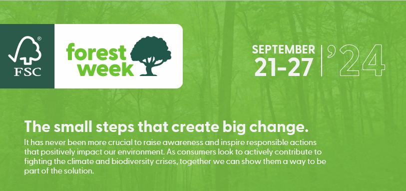 A green banner that displays the following text "Forest Week. September 21-27 2024. The small steps that create big change. It has never been more crucial to raise awareness and inspire responsible actions that positively impact our environment. As consumers look to actively contribute to fighting the climate and biodiversity crises, together we can show them a way to be part of the solution.". A faded forest background can be seen on the green.